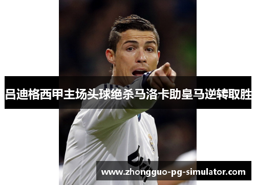 吕迪格西甲主场头球绝杀马洛卡助皇马逆转取胜