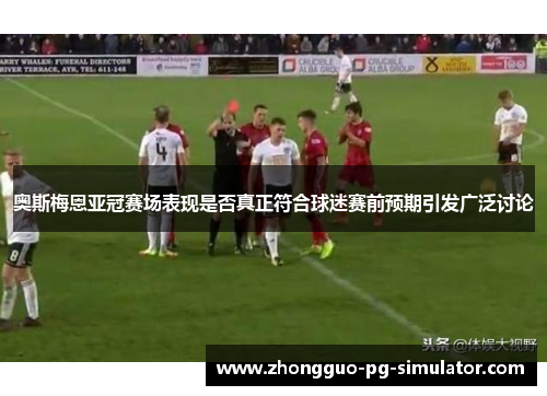 奥斯梅恩亚冠赛场表现是否真正符合球迷赛前预期引发广泛讨论