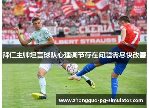 拜仁主帅坦言球队心理调节存在问题需尽快改善