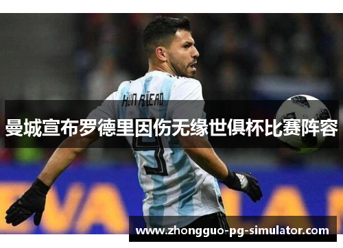 曼城宣布罗德里因伤无缘世俱杯比赛阵容