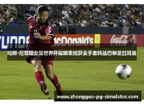 玛丽·厄普斯女足世界杯耀眼表现获金手套转战巴黎圣日耳曼