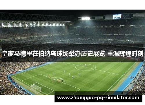 皇家马德里在伯纳乌球场举办历史展览 重温辉煌时刻