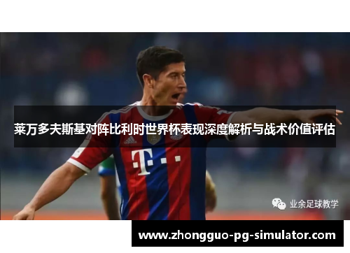 莱万多夫斯基对阵比利时世界杯表现深度解析与战术价值评估