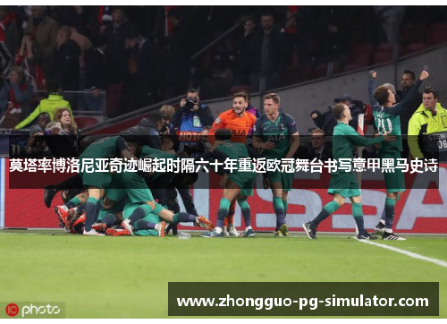 莫塔率博洛尼亚奇迹崛起时隔六十年重返欧冠舞台书写意甲黑马史诗