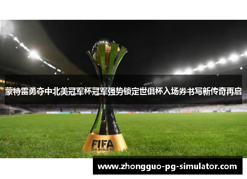 蒙特雷勇夺中北美冠军杯冠军强势锁定世俱杯入场券书写新传奇再启