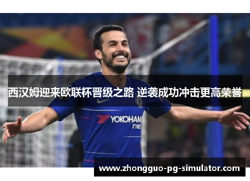 西汉姆迎来欧联杯晋级之路 逆袭成功冲击更高荣誉