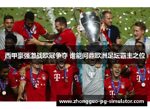 西甲豪强激战欧冠争夺 谁能问鼎欧洲足坛霸主之位