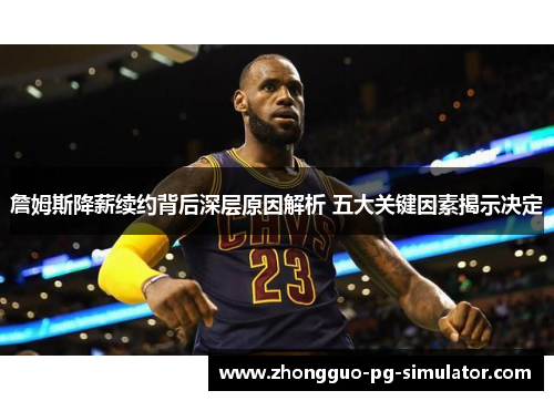 詹姆斯降薪续约背后深层原因解析 五大关键因素揭示决定