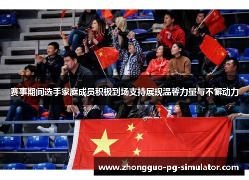 赛事期间选手家庭成员积极到场支持展现温馨力量与不懈动力