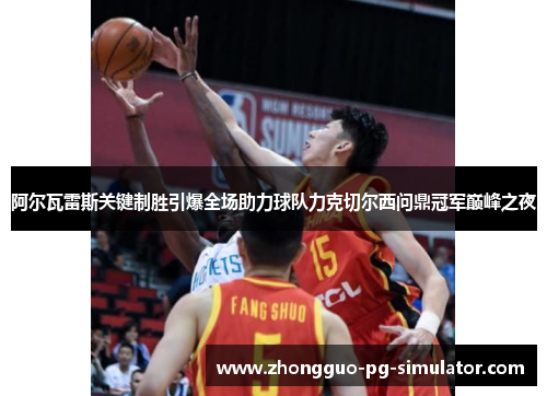 阿尔瓦雷斯关键制胜引爆全场助力球队力克切尔西问鼎冠军巅峰之夜