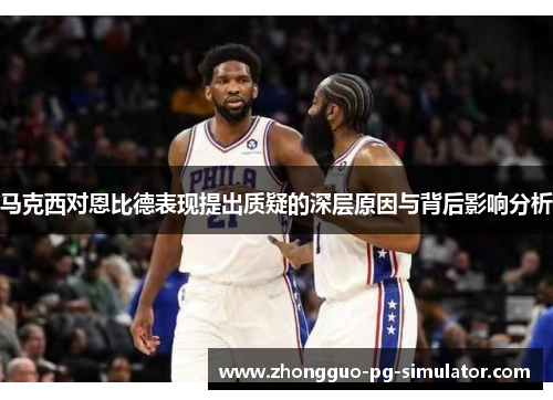 马克西对恩比德表现提出质疑的深层原因与背后影响分析