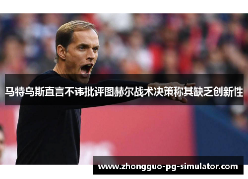 马特乌斯直言不讳批评图赫尔战术决策称其缺乏创新性