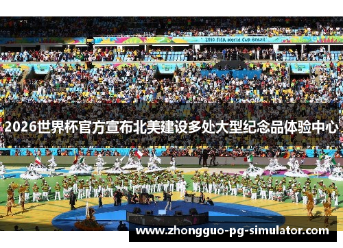 2026世界杯官方宣布北美建设多处大型纪念品体验中心 2026世界杯官方宣布北美建设多处大型纪念品体验中心