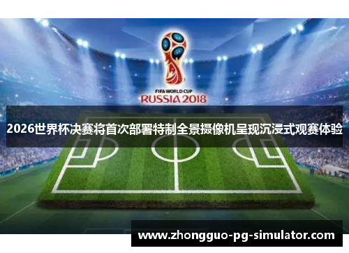 2026世界杯决赛将首次部署特制全景摄像机呈现沉浸式观赛体验