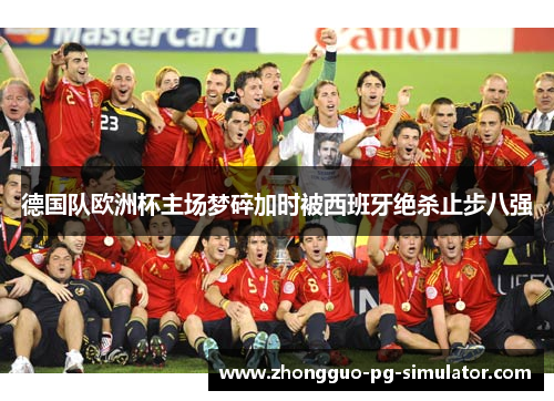 德国队欧洲杯主场梦碎加时被西班牙绝杀止步八强 德国队欧洲杯主场梦碎加时被西班牙绝杀止步八强