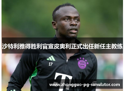 沙特利雅得胜利官宣皮奥利正式出任新任主教练 沙特利雅得胜利官宣皮奥利正式出任新任主教练