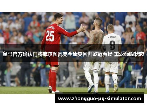 皇马官方确认门将库尔图瓦完全康复回归欧冠赛场 重返巅峰状态