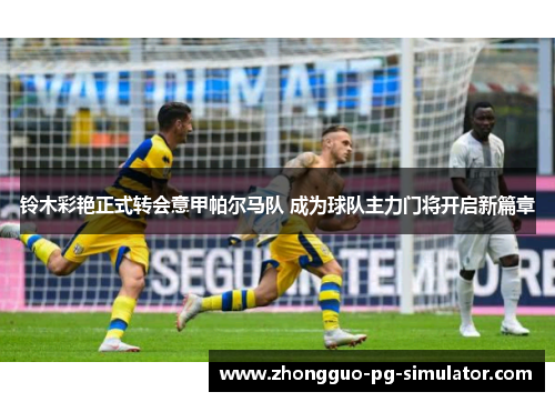 铃木彩艳正式转会意甲帕尔马队 成为球队主力门将开启新篇章