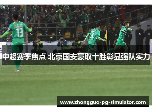 中超赛季焦点 北京国安豪取十胜彰显强队实力
