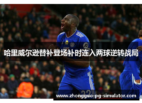 哈里威尔逊替补登场补时连入两球逆转战局
