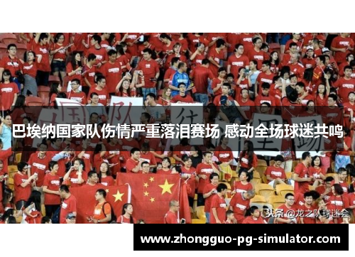 巴埃纳国家队伤情严重落泪赛场 感动全场球迷共鸣