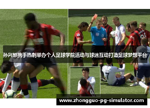 孙兴慜携手热刺举办个人足球学院活动与球迷互动打造足球梦想平台