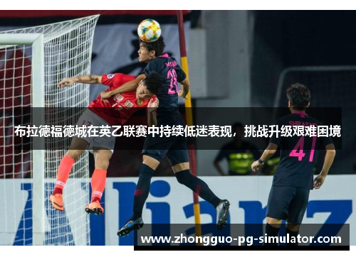 布拉德福德城在英乙联赛中持续低迷表现，挑战升级艰难困境