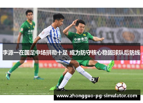 李源一在国足中场拼劲十足 成为防守核心稳固球队后防线 李源一在国足中场拼劲十足 成为防守核心稳固球队后防线