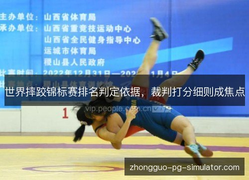 世界摔跤锦标赛排名判定依据,裁判打分细则成焦点 世界摔跤锦标赛排名判定依据,裁判打分细则成焦点