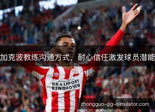 加克波教练沟通方式，耐心信任激发球员潜能