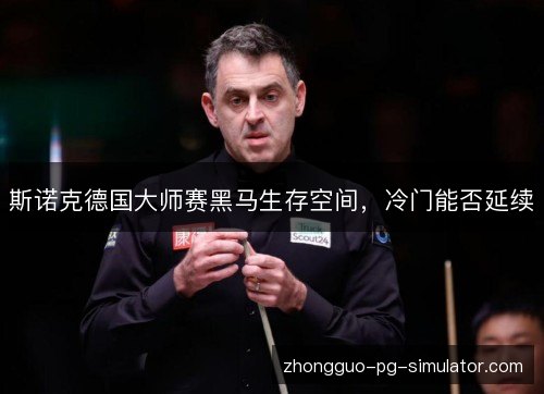 斯诺克德国大师赛黑马生存空间，冷门能否延续